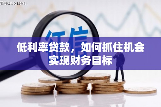 浑南低利率贷款，如何抓住机会实现财务目标