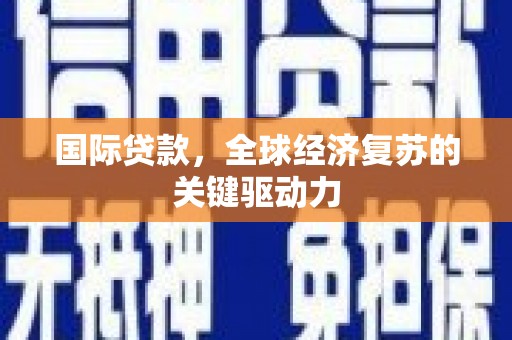 浑南国际贷款，全球经济复苏的关键驱动力