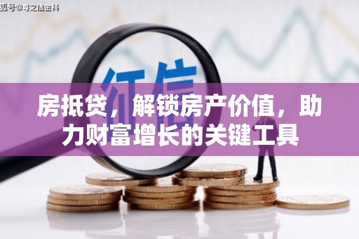 浑南房抵贷，解锁房产价值，助力财富增长的关键工具