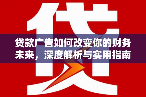 浑南贷款广告如何改变你的财务未来，深度解析与实用指南