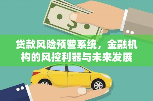 浑南贷款风险预警系统，金融机构的风控利器与未来发展