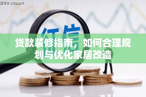 浑南贷款装修指南，如何合理规划与优化家居改造
