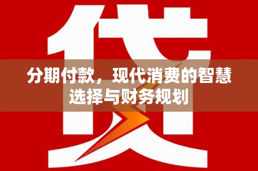 浑南分期付款，现代消费的智慧选择与财务规划