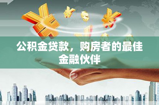 浑南公积金贷款，购房者的最佳金融伙伴