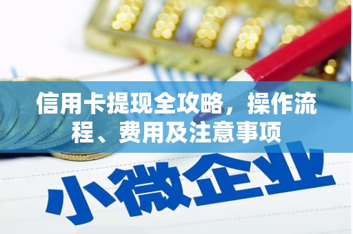浑南信用卡提现全攻略，操作流程、费用及注意事项