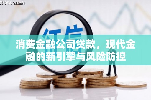 浑南消费金融公司贷款，现代金融的新引擎与风险防控