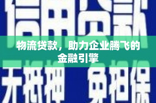 浑南物流贷款，助力企业腾飞的金融引擎