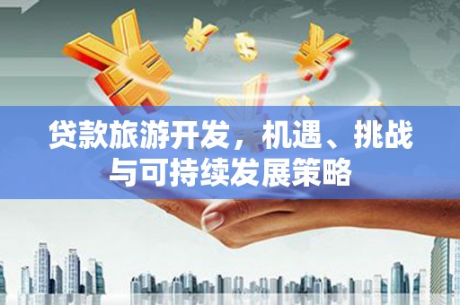 浑南贷款旅游开发，机遇、挑战与可持续发展策略