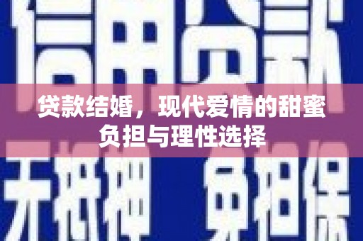 浑南贷款结婚，现代爱情的甜蜜负担与理性选择