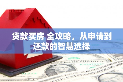 浑南贷款买房 全攻略，从申请到还款的智慧选择