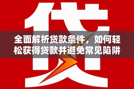 浑南全面解析贷款条件，如何轻松获得贷款并避免常见陷阱