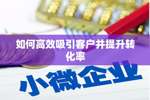 浑南如何高效吸引客户并提升转化率