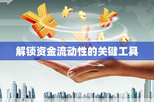 浑南解锁资金流动性的关键工具
