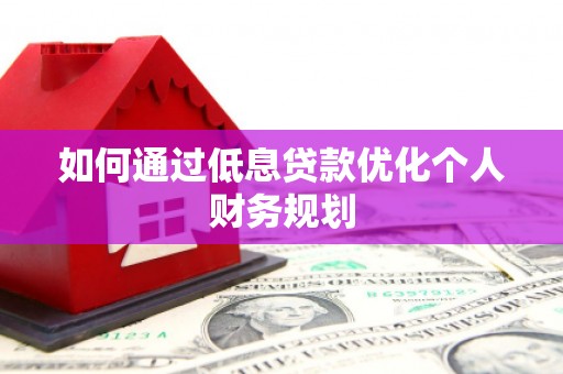 浑南如何通过低息贷款优化个人财务规划