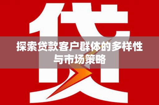 浑南探索贷款客户群体的多样性与市场策略