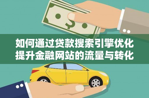 浑南如何通过贷款搜索引擎优化提升金融网站的流量与转化率