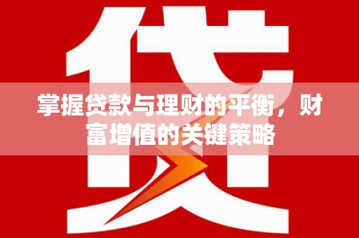 浑南掌握贷款与理财的平衡，财富增值的关键策略