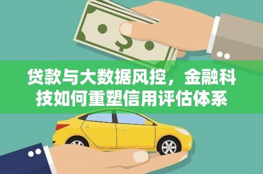 浑南贷款与大数据风控，金融科技如何重塑信用评估体系