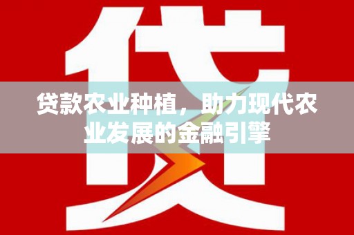 浑南贷款农业种植，助力现代农业发展的金融引擎