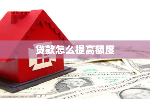 浑南贷款怎么提高额度