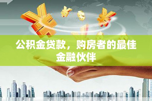 浑南公积金贷款，购房者的最佳金融伙伴