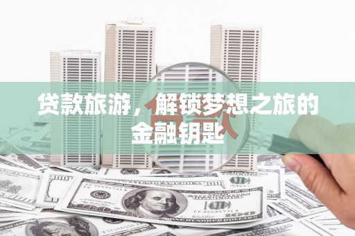 浑南贷款旅游，解锁梦想之旅的金融钥匙