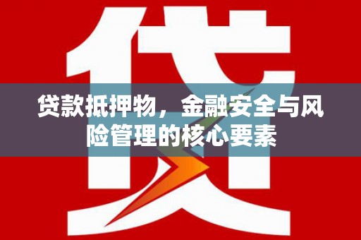 浑南贷款抵押物，金融安全与风险管理的核心要素