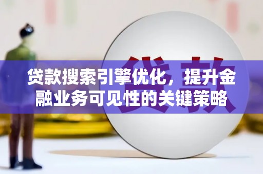 浑南贷款搜索引擎优化，提升金融业务可见性的关键策略