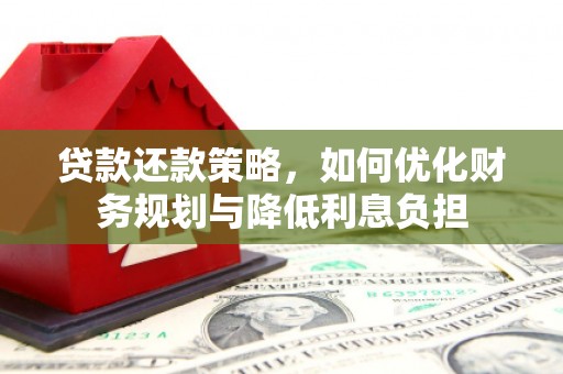 浑南贷款还款策略，如何优化财务规划与降低利息负担