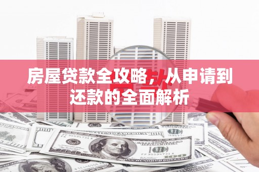 浑南房屋贷款全攻略，从申请到还款的全面解析