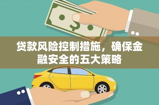 浑南贷款风险控制措施，确保金融安全的五大策略