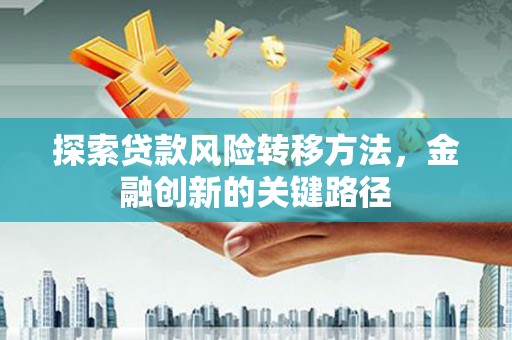 浑南探索贷款风险转移方法，金融创新的关键路径