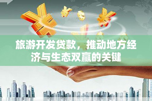 浑南旅游开发贷款，推动地方经济与生态双赢的关键