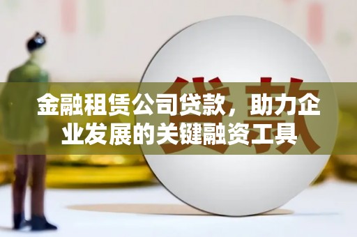 浑南金融租赁公司贷款，助力企业发展的关键融资工具