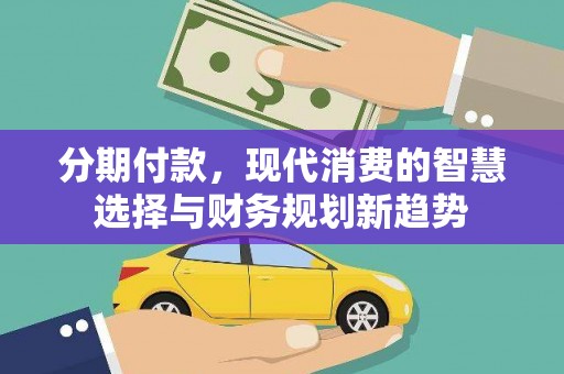 浑南分期付款，现代消费的智慧选择与财务规划新趋势