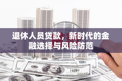 浑南退休人员贷款，新时代的金融选择与风险防范