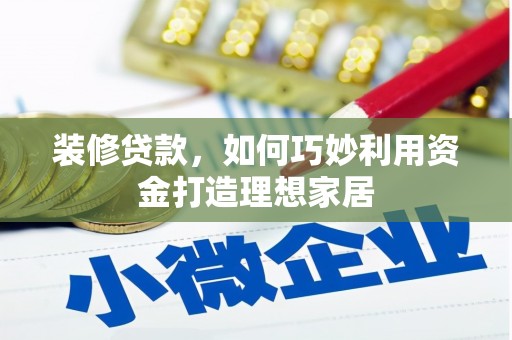 浑南装修贷款，如何巧妙利用资金打造理想家居