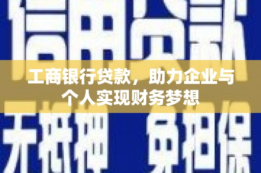 浑南工商银行贷款，助力企业与个人实现财务梦想