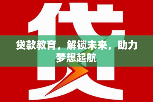 浑南贷款教育，解锁未来，助力梦想起航