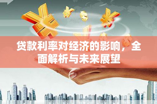 浑南贷款利率对经济的影响，全面解析与未来展望