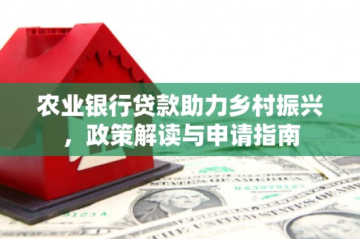 浑南农业银行贷款助力乡村振兴，政策解读与申请指南