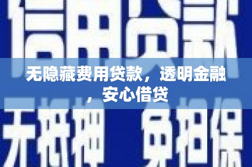 浑南无隐藏费用贷款，透明金融，安心借贷