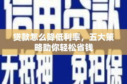浑南贷款怎么降低利率，五大策略助你轻松省钱