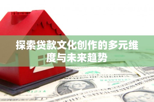 浑南探索贷款文化创作的多元维度与未来趋势