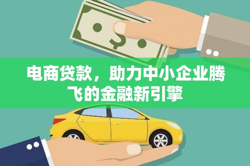 浑南电商贷款，助力中小企业腾飞的金融新引擎