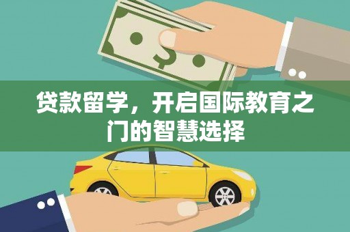 浑南贷款留学，开启国际教育之门的智慧选择