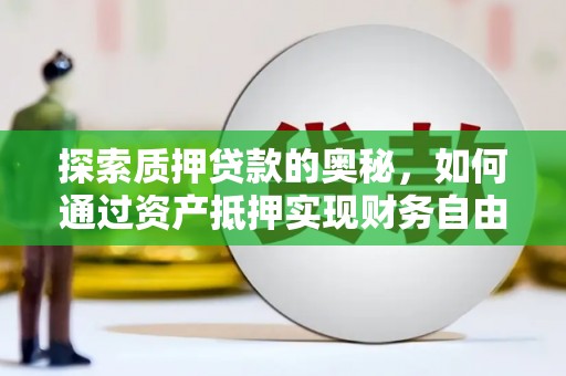 浑南探索质押贷款的奥秘，如何通过资产抵押实现财务自由