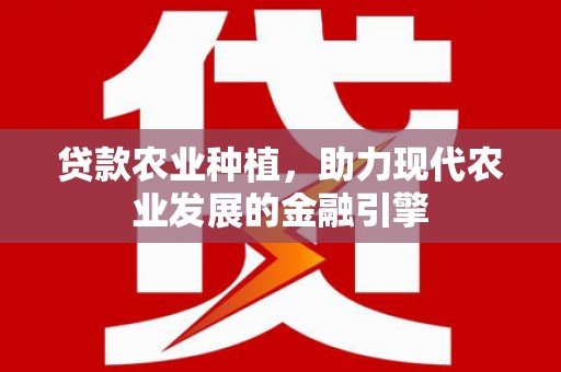 浑南贷款农业种植，助力现代农业发展的金融引擎