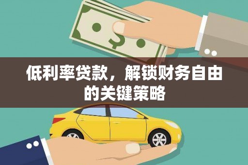 浑南低利率贷款，解锁财务自由的关键策略