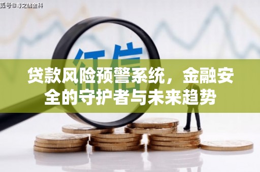 浑南贷款风险预警系统，金融安全的守护者与未来趋势